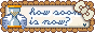 howsoonisnow?